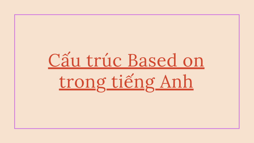 Cách dùng Based on, phân biệt Based on và Basing on