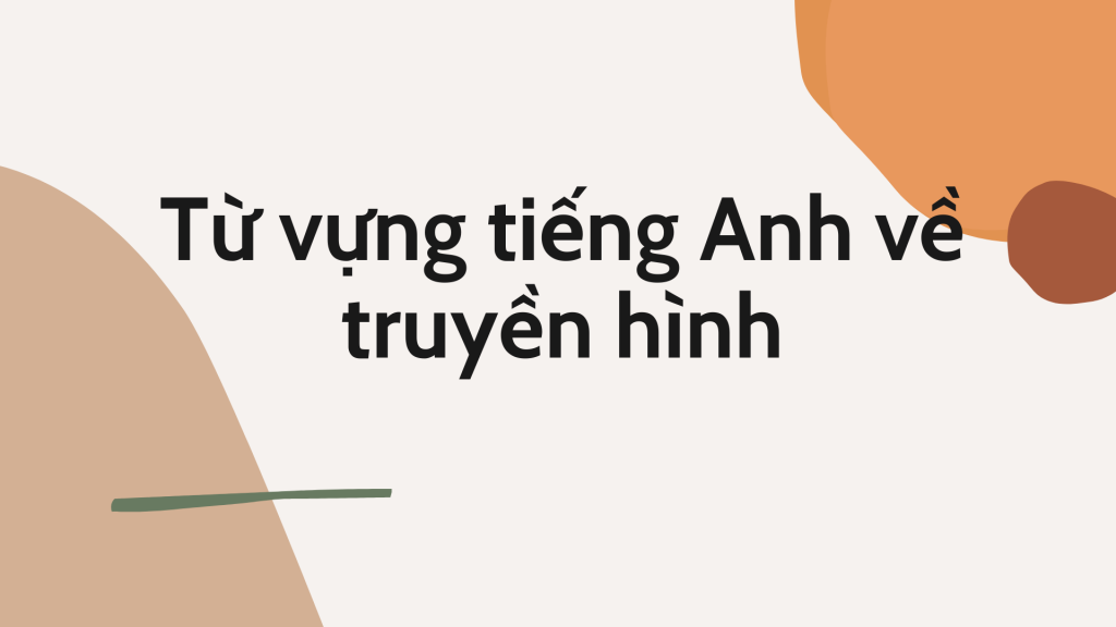 Từ vựng tiếng Anh về truyền hình