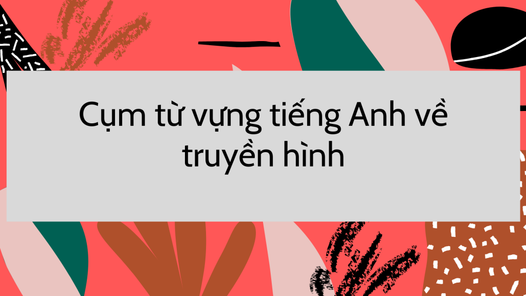 Các cụm từ vựng tiếng Anh về truyền hình