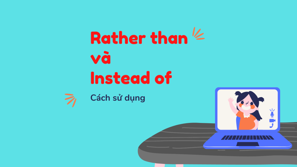 Phân biệt cách dùng Rather than và Instead of ít người biết