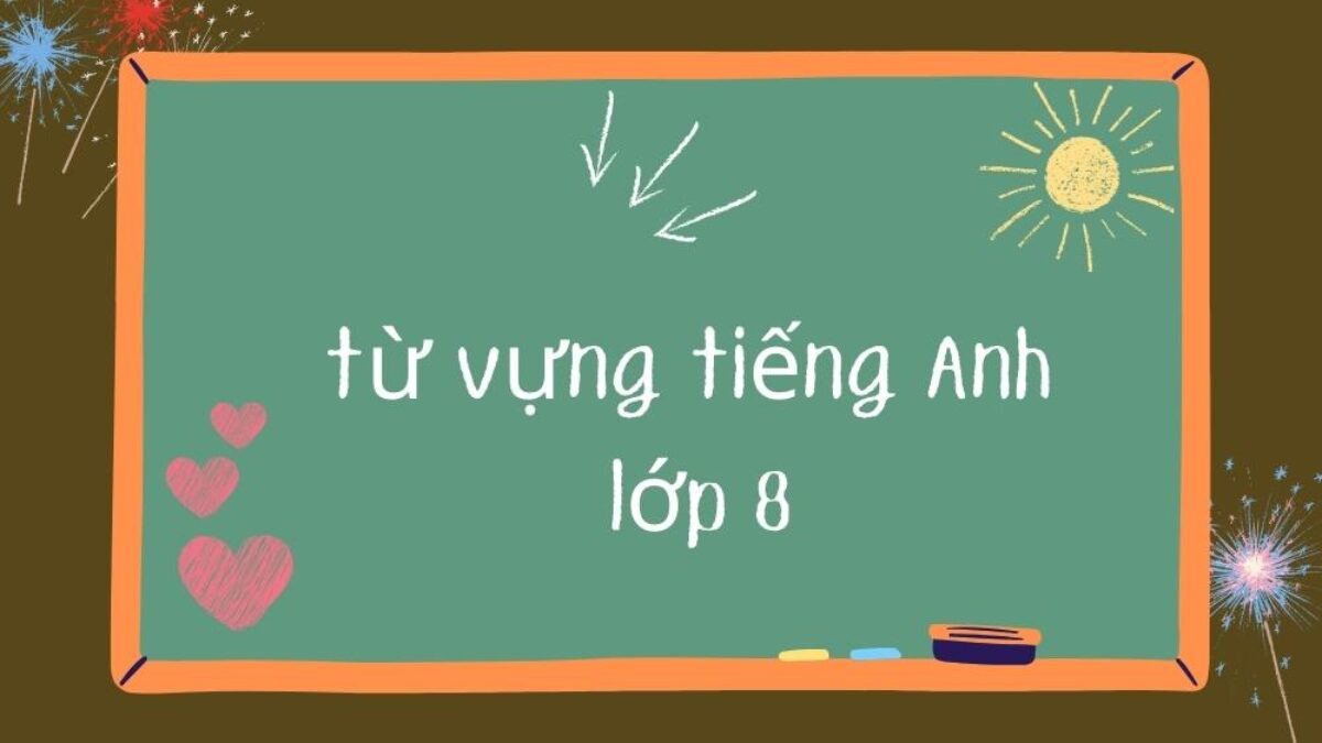 Tổng hợp từ mới tiếng anh lớp 8 unit 7 | Ghi nhớ nhanh, áp dụng liền tay.