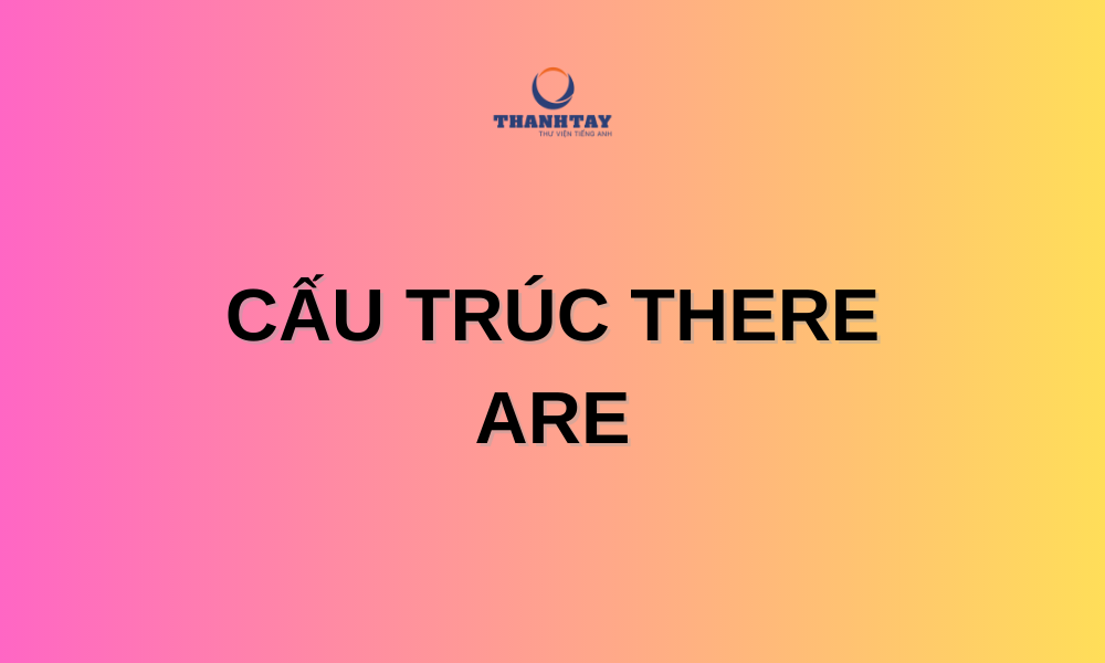 Cấu trúc there is và there are