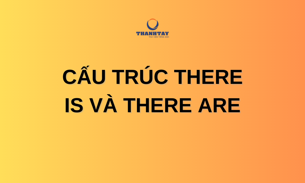 Cấu trúc there is và there are