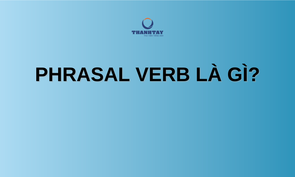 Phrasal verb là gì?