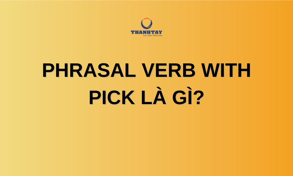 Phrasal verb with Pick là gì