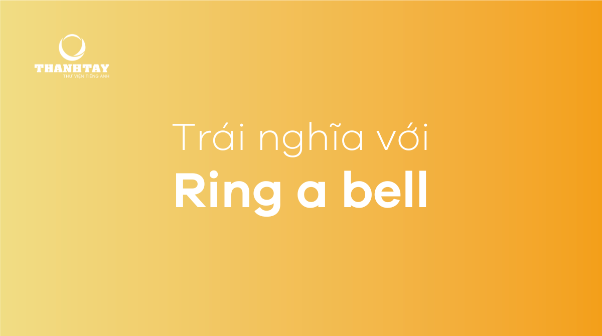 Trái nghĩa với Ring a bell