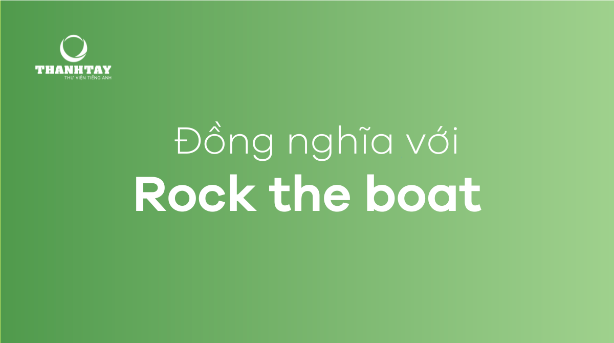 Idioms đồng nghĩa với Rock the boat