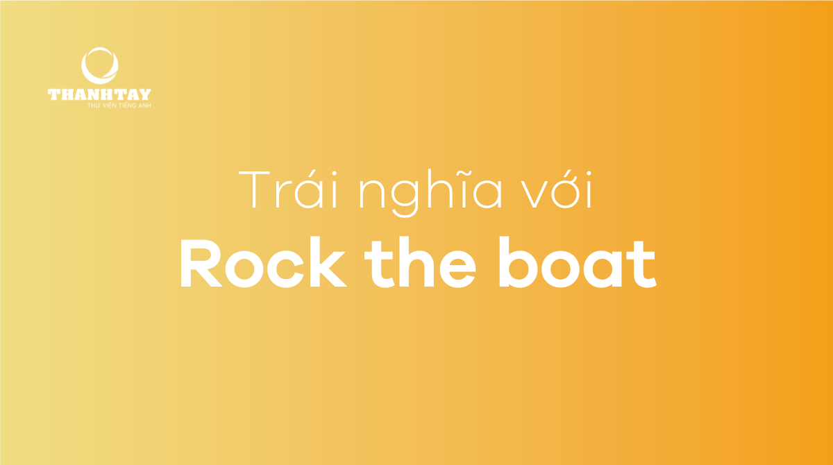 Idioms trái nghĩa với Rock the boat