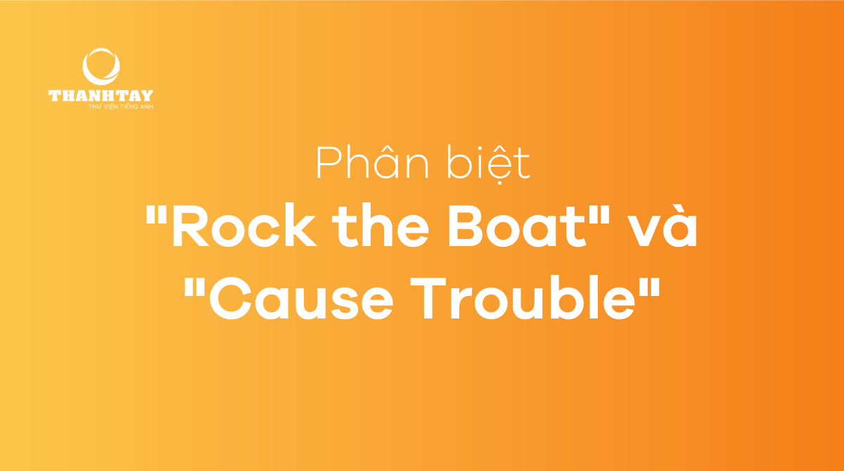 Phân biệt rock the boat và cause trouble