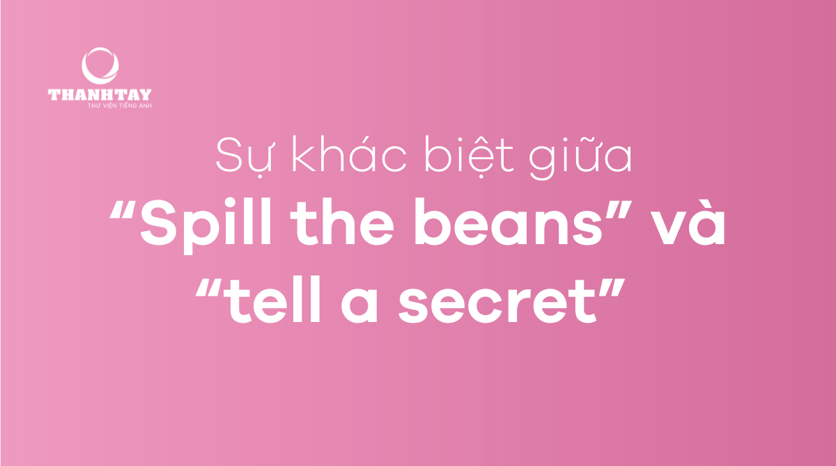 Sự khác biệt của “spill the beans” và “tell a secret” 