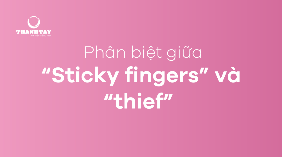 Sự khác biệt giữa “sticky fingers” và “thief” 