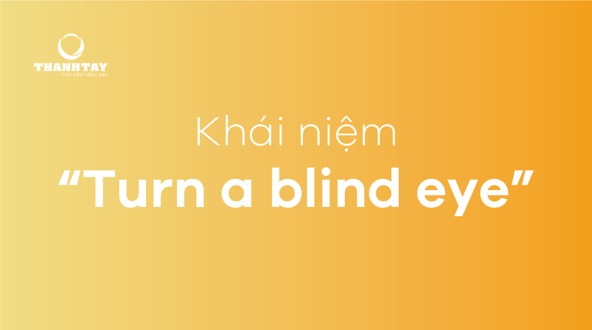 Turn a blind eye là gì