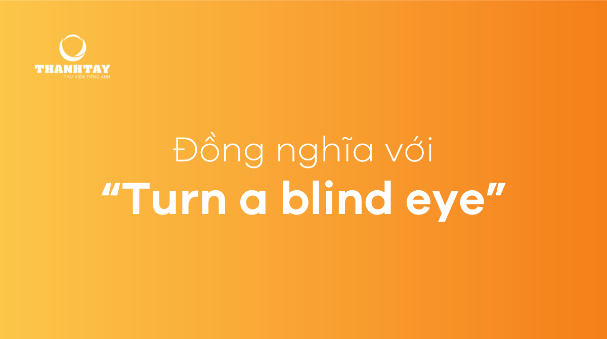 Đồng nghĩa với Turn a blind eye