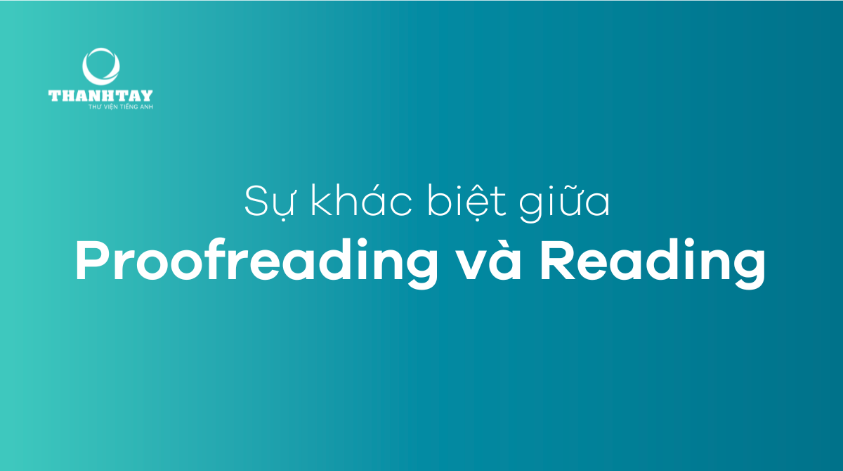 Sự khác biệt giữa Proofreading và Reading 