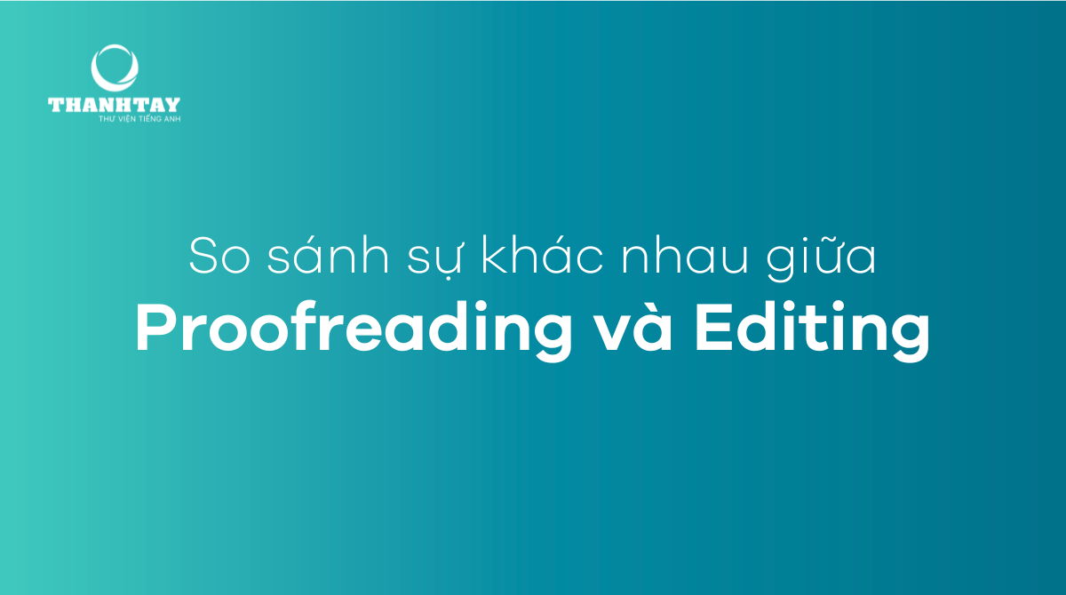 So sánh sự khác nhau giữa Proofreading và Editing 