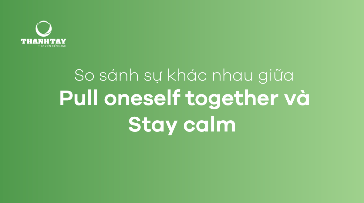 So sánh sự khác nhau giữa Pull oneself together và Stay calm