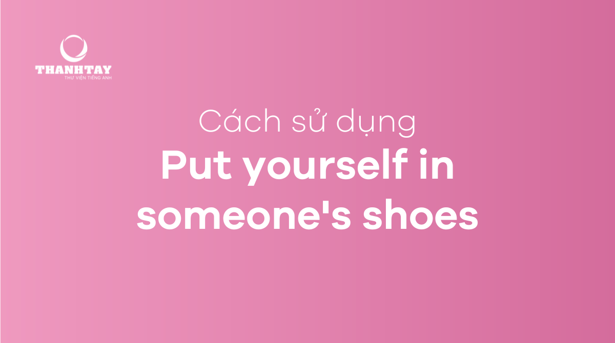 Cách dùng Put yourself in someone's shoes