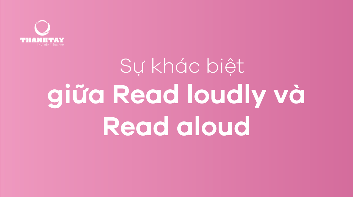 Sự khác biệt giữa Read loudly và Read aloud